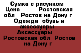 Сумка с рисунком › Цена ­ 300 - Ростовская обл., Ростов-на-Дону г. Одежда, обувь и аксессуары » Аксессуары   . Ростовская обл.,Ростов-на-Дону г.